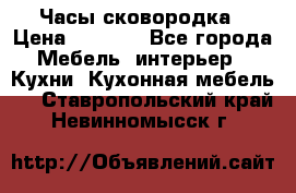 Часы-сковородка › Цена ­ 2 500 - Все города Мебель, интерьер » Кухни. Кухонная мебель   . Ставропольский край,Невинномысск г.